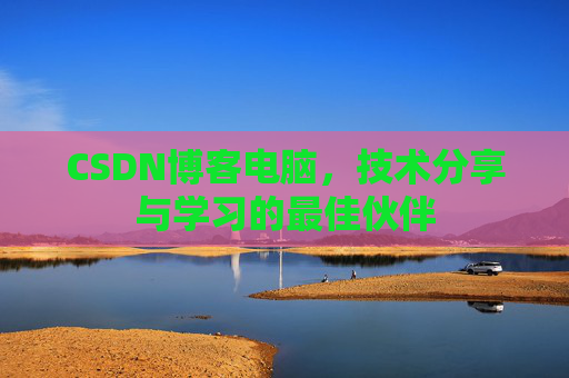 CSDN博客电脑，技术分享与学习的最佳伙伴